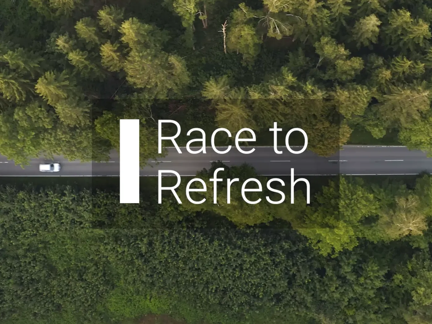 The Race to Refresh title card: a white car seen from directly overhead on a road cutting through dense forest
